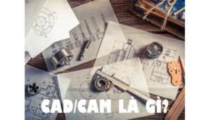 CAD/CAM là gì? Những đặc điểm của CAD/CAM mà bạn nên biết